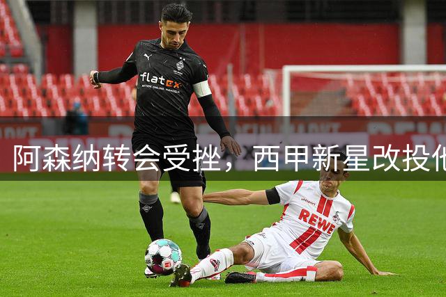 阿森纳转会受挫，西甲新星改投他队